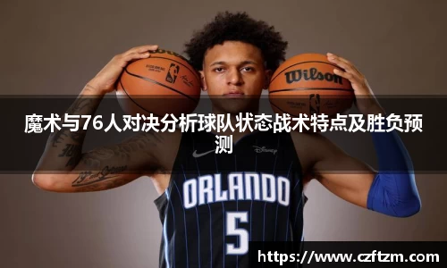 魔术与76人对决分析球队状态战术特点及胜负预测